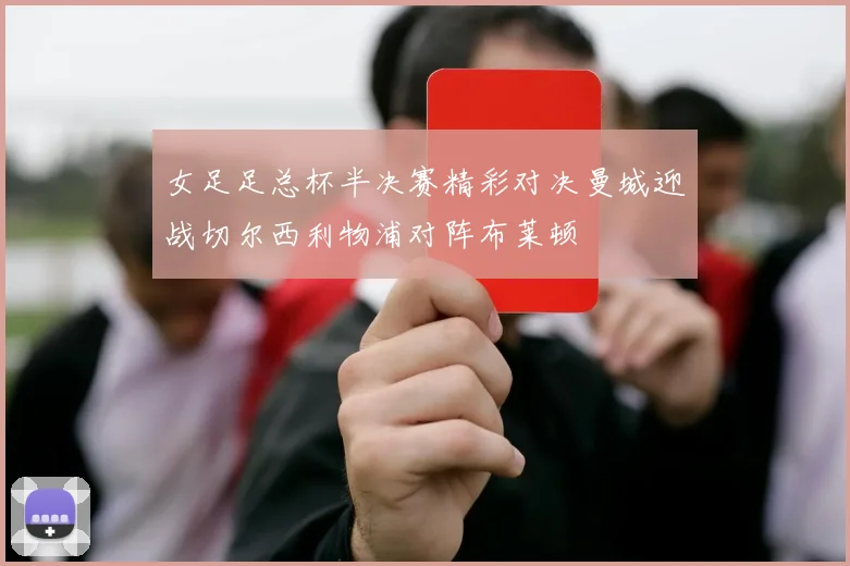 女足足总杯半决赛精彩对决曼城迎战切尔西利物浦对阵布莱顿