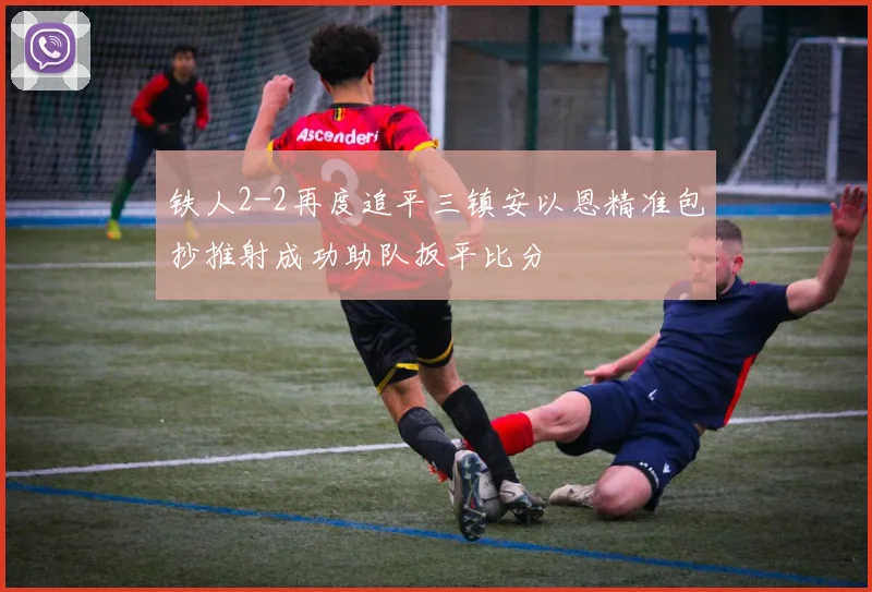 铁人2-2再度追平三镇安以恩精准包抄推射成功助队扳平比分