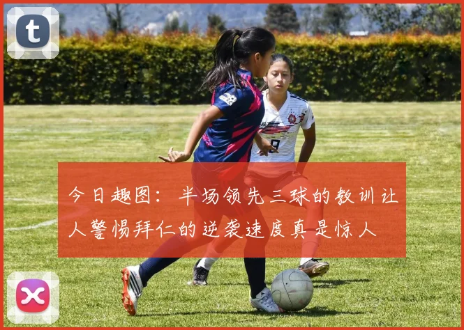 今日趣图：半场领先三球的教训让人警惕拜仁的逆袭速度真是惊人