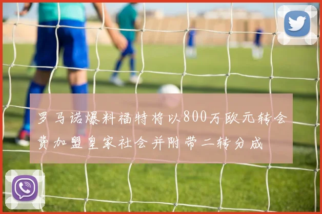 罗马诺爆料福特将以800万欧元转会费加盟皇家社会并附带二转分成