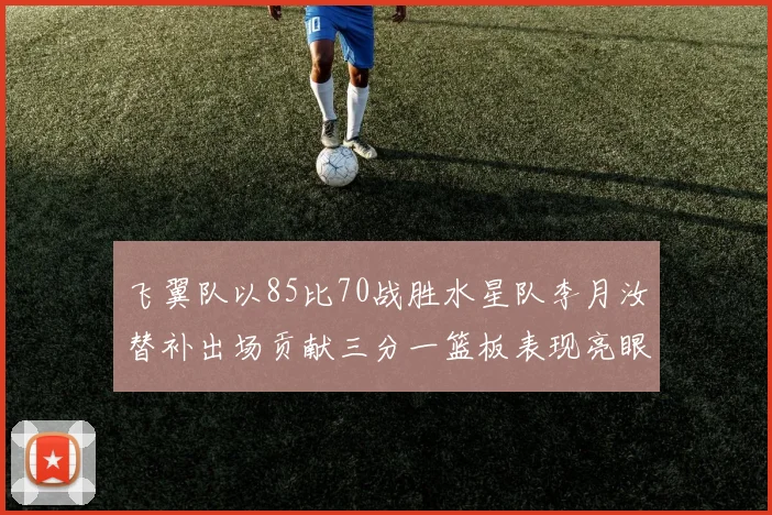 飞翼队以85比70战胜水星队李月汝替补出场贡献三分一篮板表现亮眼