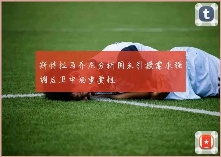 斯特拉马乔尼分析国米引援需求强调后卫中场重要性