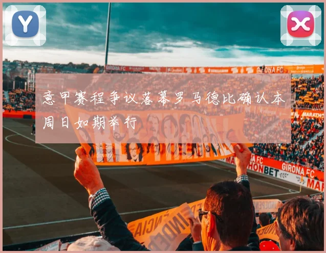 意甲赛程争议落幕罗马德比确认本周日如期举行