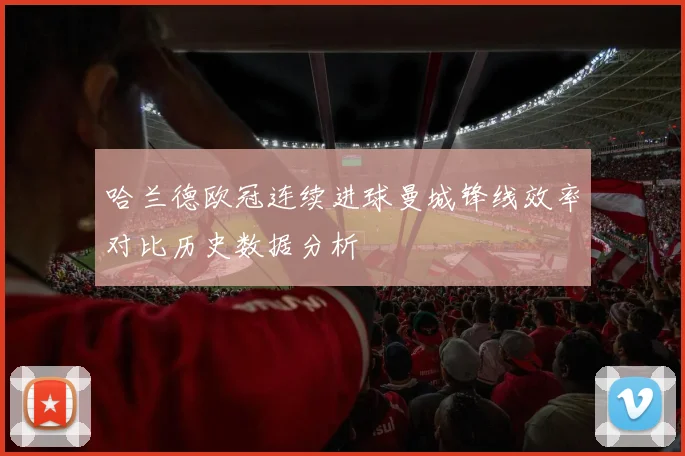 哈兰德欧冠连续进球曼城锋线效率对比历史数据分析