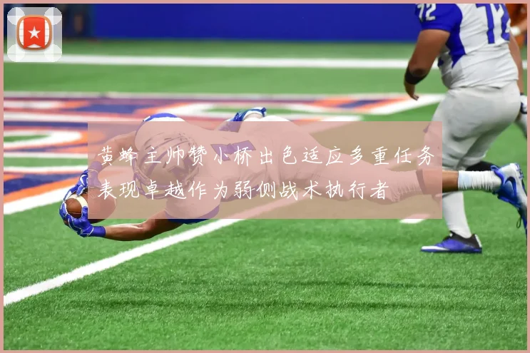 黄蜂主帅赞小桥出色适应多重任务表现卓越作为弱侧战术执行者