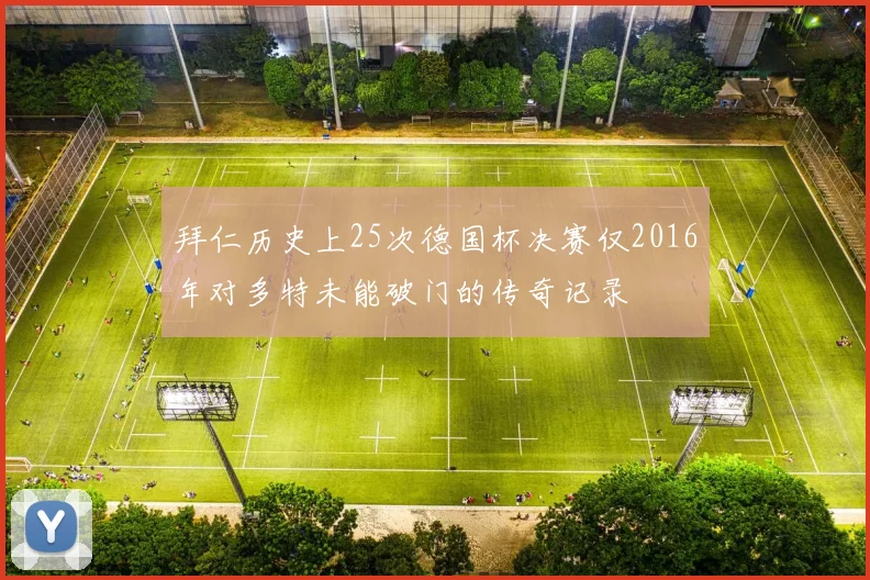拜仁历史上25次德国杯决赛仅2016年对多特未能破门的传奇记录