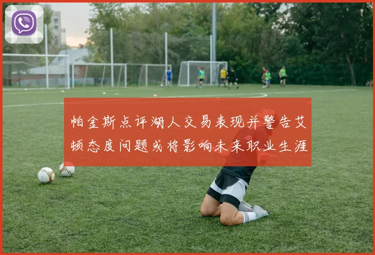 帕金斯点评湖人交易表现并警告艾顿态度问题或将影响未来职业生涯