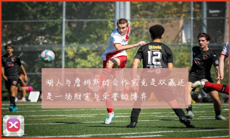湖人与詹姆斯的合作究竟是双赢还是一场财富与荣誉的博弈