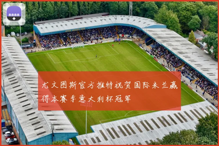 尤文图斯官方推特祝贺国际米兰赢得本赛季意大利杯冠军