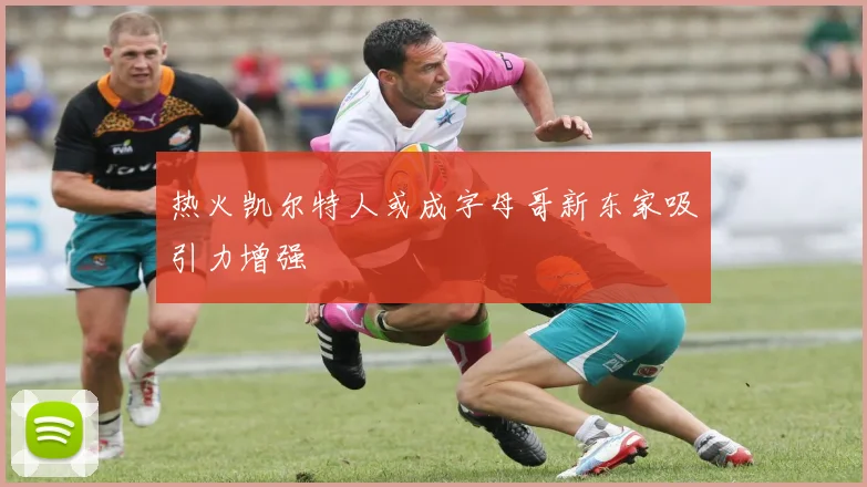 热火凯尔特人或成字母哥新东家吸引力增强